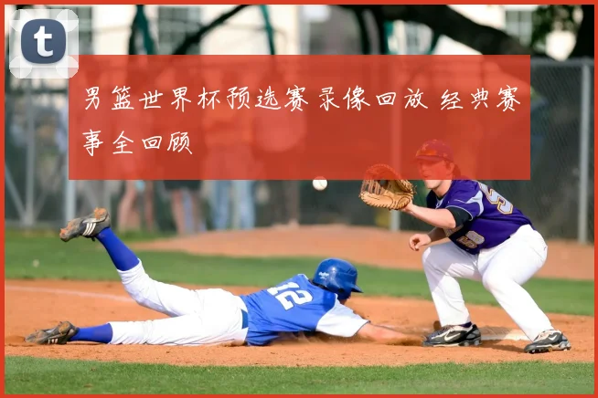 男篮世界杯预选赛录像回放 经典赛事全回顾