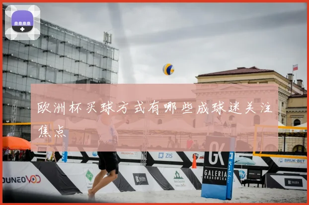 欧洲杯买球方式有哪些成球迷关注焦点