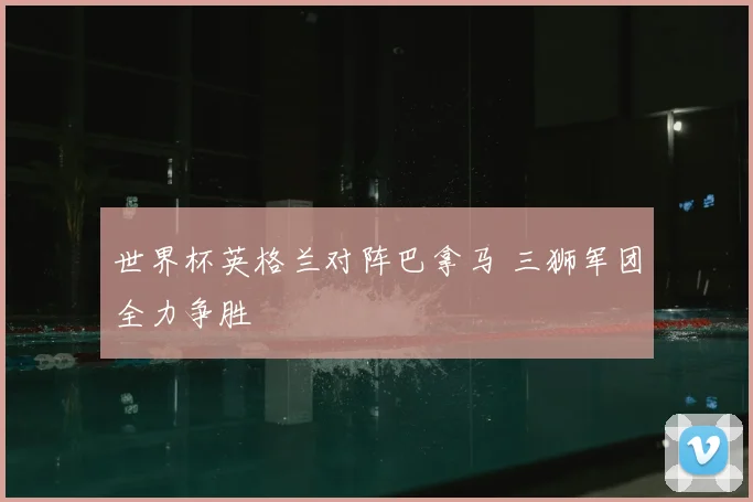 世界杯英格兰对阵巴拿马 三狮军团全力争胜