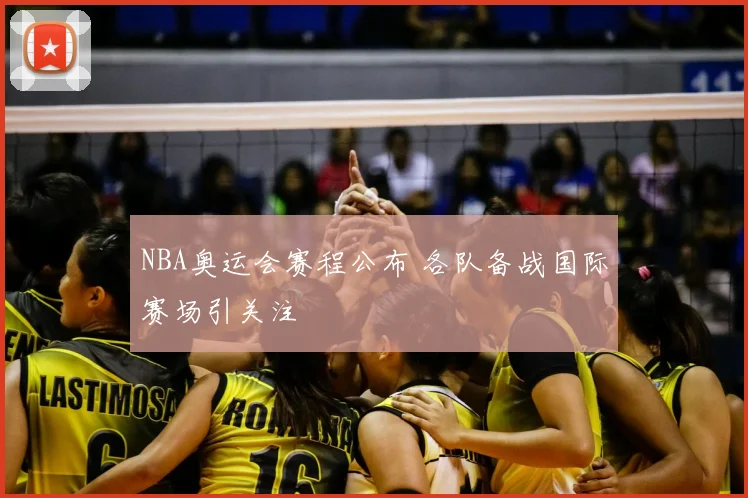 NBA奥运会赛程公布 各队备战国际赛场引关注