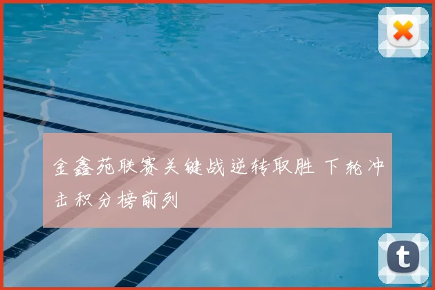 金鑫苑联赛关键战逆转取胜 下轮冲击积分榜前列