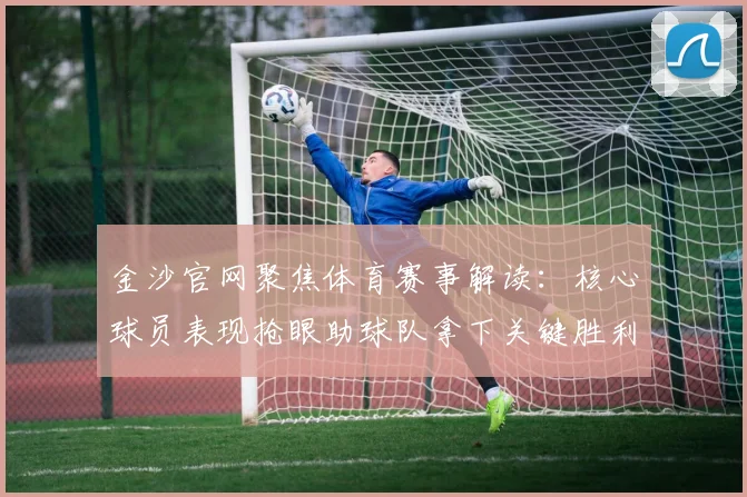 金沙官网聚焦体育赛事解读:核心球员表现抢眼助球队拿下关键胜利