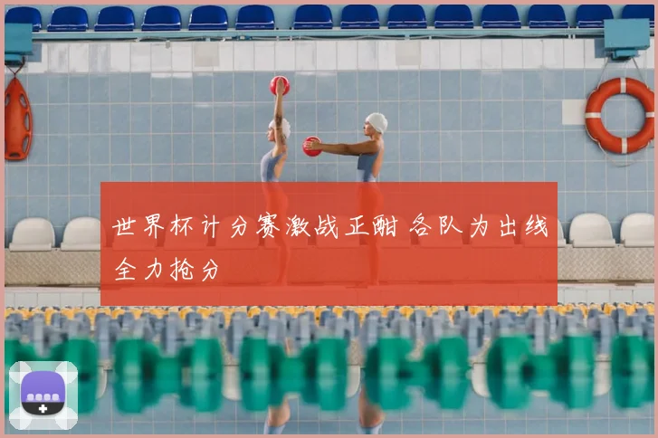 世界杯计分赛激战正酣 各队为出线全力抢分
