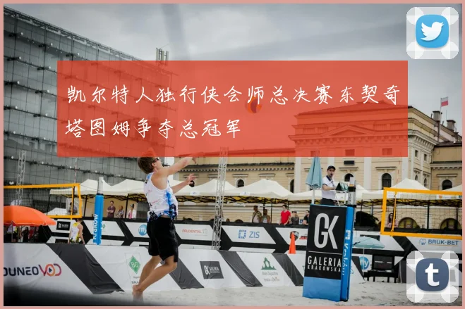凯尔特人独行侠会师总决赛东契奇塔图姆争夺总冠军