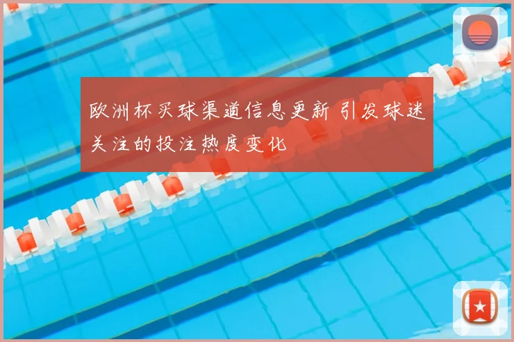 欧洲杯买球渠道信息更新 引发球迷关注的投注热度变化