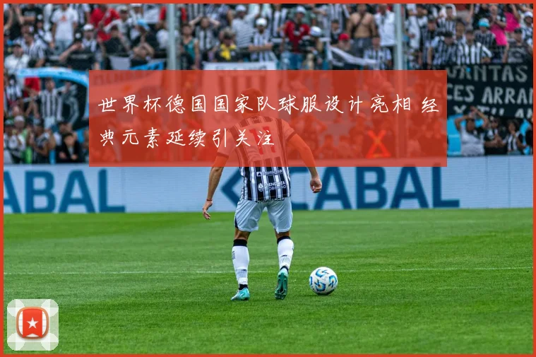 世界杯德国国家队球服设计亮相 经典元素延续引关注