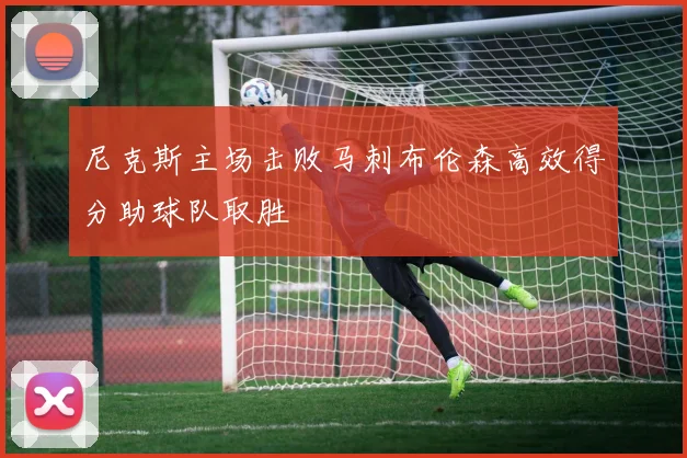 尼克斯主场击败马刺布伦森高效得分助球队取胜