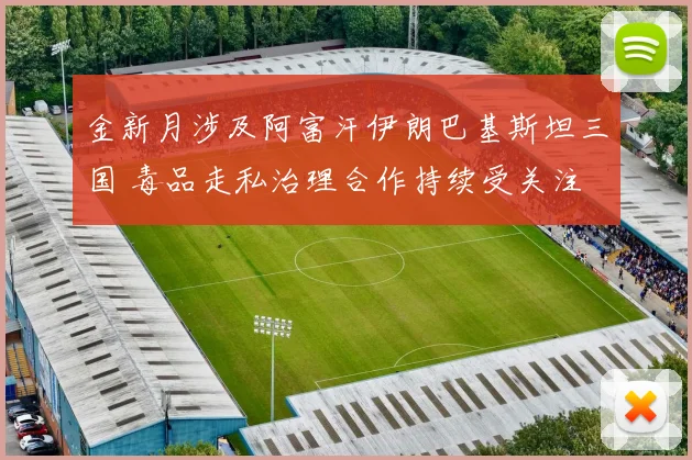 金新月涉及阿富汗伊朗巴基斯坦三国 毒品走私治理合作持续受关注