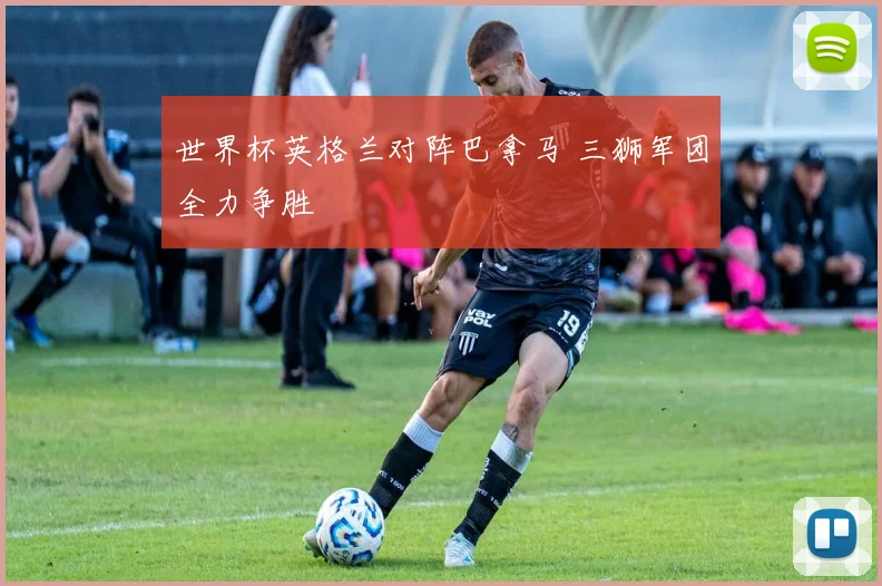 世界杯英格兰对阵巴拿马 三狮军团全力争胜