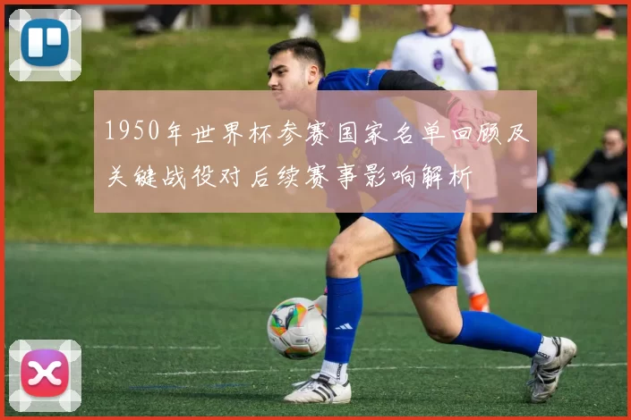 1950年世界杯参赛国家名单回顾及关键战役对后续赛事影响解析