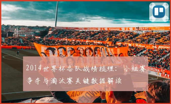 2014世界杯各队战绩梳理：小组赛争夺与淘汰赛关键数据解读